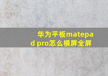 华为平板matepad pro怎么横屏全屏